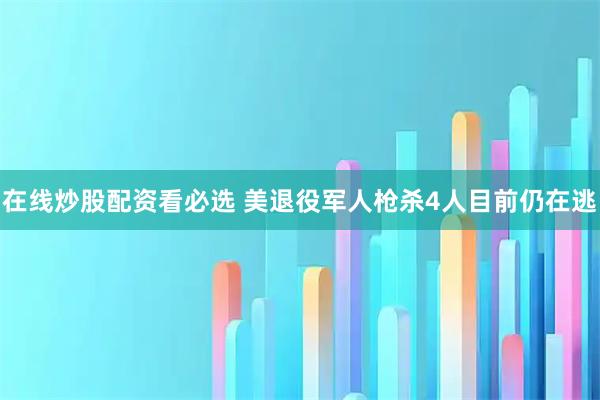 在线炒股配资看必选 美退役军人枪杀4人目前仍在逃