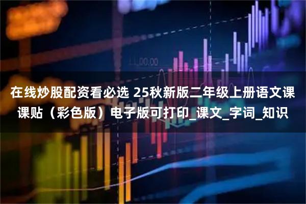 在线炒股配资看必选 25秋新版二年级上册语文课课贴（彩色版）电子版可打印_课文_字词_知识
