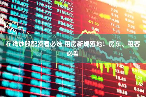 在线炒股配资看必选 租房新规落地！房东、租客必看
