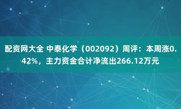 配资网大全 中泰化学（002092）周评：本周涨0.42%，主力资金合计净流出266.12万元